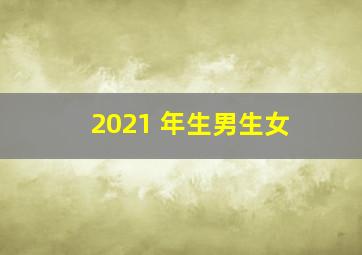 2021 年生男生女